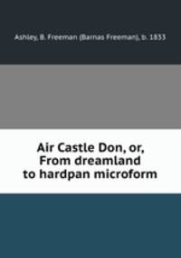 Air Castle Don, or, From dreamland to hardpan microform