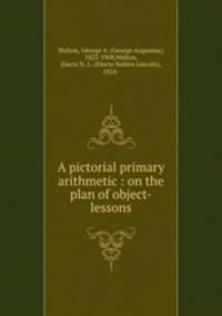 A pictorial primary arithmetic : on the plan of object-lessons