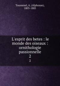 L`esprit des betes : le monde des oiseaux : ornithologie passionnelle. 2