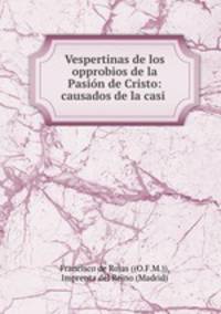 Vespertinas de los opprobios de la Pasin de Cristo: causados de la casi .