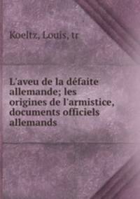 L`aveu de la dfaite allemande; les origines de l`armistice, documents officiels allemands