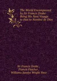 The World Encompassed by Sir Francis Drake: Being His Next Voyage to that to Nombre de Dios