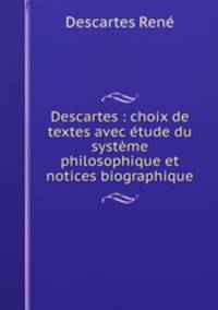 Descartes : choix de textes avec tude du systme philosophique et notices biographique
