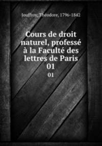 Cours de droit naturel, profess la Facult des lettres de Paris. 01