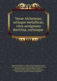 Verae Alchemiae, artisque metallicae, citra aenigmata doctrina, certusque .