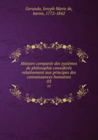 Histoire compare des systmes de philosophie considrs relativement aux principes des connaissances humaines. 03