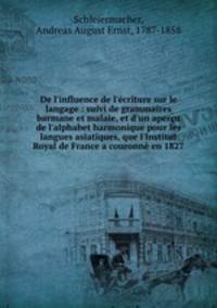 De l`influence de l`criture sur le langage : suivi de grammaires barmane et malaie, et d`un aperu de l`alphabet harmonique pour les langues asiatiques, que l`Institut Royal de France a couronn en 1827