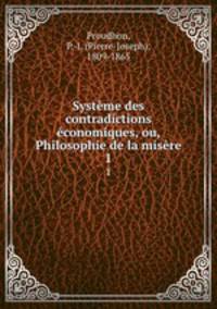 Systme des contradictions conomiques, ou, Philosophie de la misre. 1
