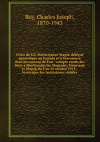Visite de S.. Monseigneur Stagni, dlgu apostolique au Canada et Terreneuve dans les cantons de l`est : compte rendu des ftes a Sherbrooke, lac Mgantic, Stanstead et Magog du 4 au 10 octobre 1913 : historique des institutions visites