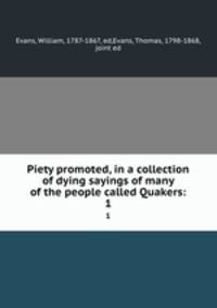 Piety promoted, in a collection of dying sayings of many of the people called Quakers:. 1