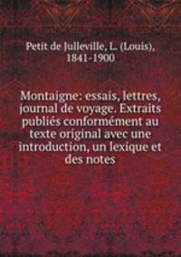 Montaigne: essais, lettres, journal de voyage. Extraits publis conformment au texte original avec une introduction, un lexique et des notes