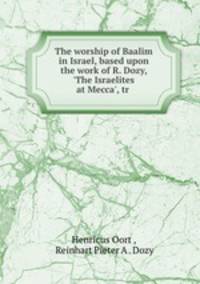 The worship of Baalim in Israel, based upon the work of R. Dozy, `The Israelites at Mecca`, tr .