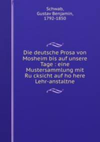 Die deutsche Prosa von Mosheim bis auf unsere Tage : eine Mustersammlung mit Rucksicht auf hohere Lehr-anstaltne