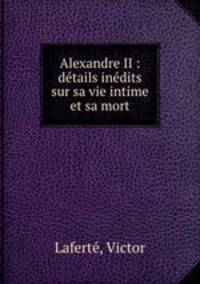 Alexandre II : dtails indits sur sa vie intime et sa mort