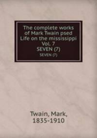 The complete works of Mark Twain psed Life on the mississippi Vol. 7. SEVEN (7)