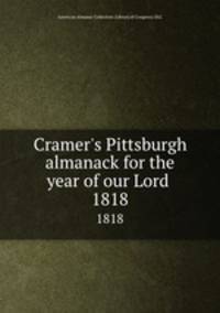 Cramer`s Pittsburgh almanack for the year of our Lord . 1818