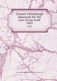 Cramer`s Pittsburgh almanack for the year of our Lord . 1825