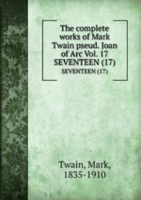 The complete works of Mark Twain pseud. Joan of Arc Vol. 17. SEVENTEEN (17)