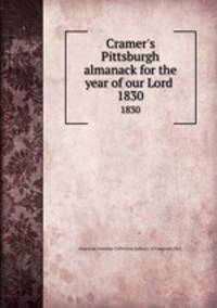 Cramer`s Pittsburgh almanack for the year of our Lord . 1830