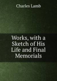 Works, with a Sketch of His Life and Final Memorials