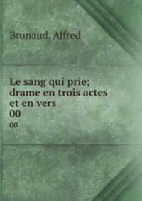 Le sang qui prie; drame en trois actes et en vers. 00
