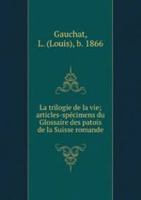 La trilogie de la vie; articles-spcimens du Glossaire des patois de la Suisse romande