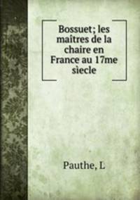 Bossuet; les matres de la chaire en France au 17me secle