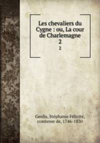Les chevaliers du Cygne : ou, La cour de Charlemagne. 2