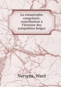 La catastrophe congolaise; contribution l`histoire des sympathies belges