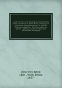 La conversion d`un catholique germanophile; lettre ouverte de M. mile Prm, chef du parti catholique luxembourgeois M. Mathias Erzberger, dput au Reichtag, leader du Centre catholique allemand. Saisie et interdite en Allemagne