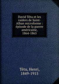 David Ttu et les raiders de Saint-Alban microforme : pisode de la guerre amricaine, 1864-1865