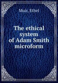 The ethical system of Adam Smith microform