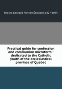 Practical guide for confession and communion microform : dedicated to the Catholic youth of the ecclesiastical province of Quebec