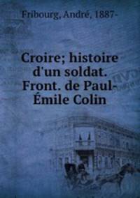 Croire; histoire d`un soldat. Front. de Paul-mile Colin