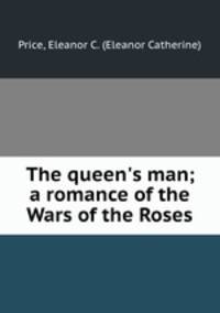 The queen`s man; a romance of the Wars of the Roses