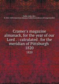 Cramer`s magazine almanack, for the year of our Lord . : calculated . for the meridian of Pittsburgh .. 1820