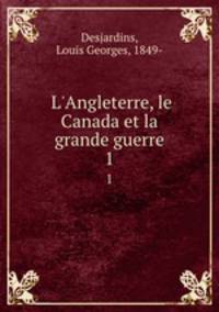 L`Angleterre, le Canada et la grande guerre. 1