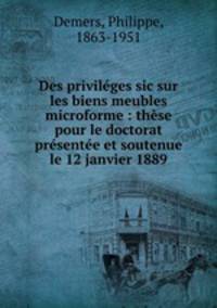 Des privilges sic sur les biens meubles microforme : thse pour le doctorat prsente et soutenue le 12 janvier 1889