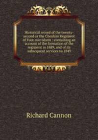 Historical record of the twenty-second or the Cheshire Regiment of Foot microform : containing an account of the formation of the regiment in 1689, and of its subsequent services to 1849