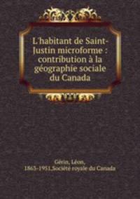 L`habitant de Saint-Justin microforme : contribution la gographie sociale du Canada