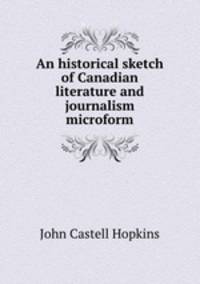An historical sketch of Canadian literature and journalism microform