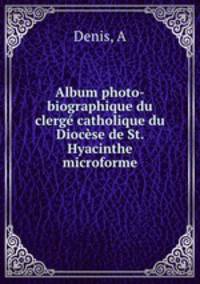 Album photo-biographique du clerg catholique du Diocse de St. Hyacinthe microforme