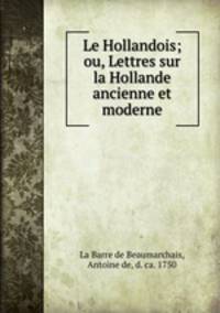 Le Hollandois; ou, Lettres sur la Hollande ancienne et moderne