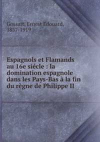 Espagnols et Flamands au 16e sicle : la domination espagnole dans les Pays-Bas la fin du rgne de Philippe II