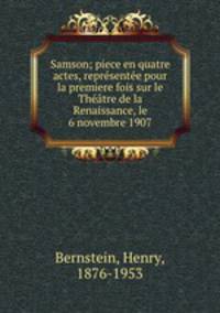 Samson; piece en quatre actes, reprsente pour la premiere fois sur le Thtre de la Renaissance, le 6 novembre 1907