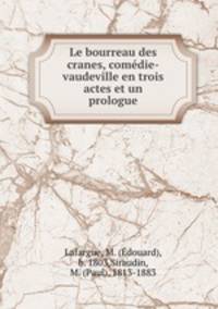 Le bourreau des cranes, comdie-vaudeville en trois actes et un prologue