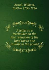 A letter to a freeholder on the late reduction of the land tax to one shilling in the pound