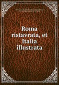 Roma ristavrata, et Italia illustrata