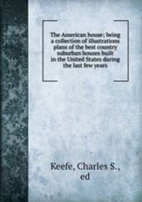 The American house; being a collection of illustrations & plans of the best country & suburban houses built in the United States during the last few years