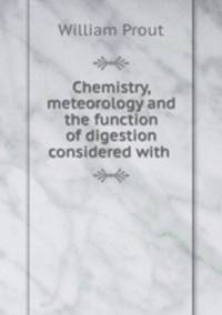 Chemistry, meteorology and the function of digestion considered with .